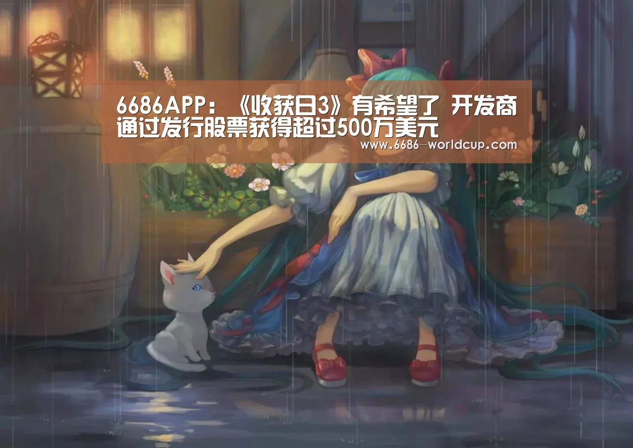 6686APP:《收获日3》有希望了 开发商通过发行股票获得超过500万美元(图1) 6686聚合