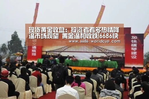 现货黄金收盘:投资者看多热情降温市场观望 黄金温和收跌|6686快讯(图1) 现货黄金收盘:投资者看多热情降温市场观望 黄金温和收跌|6686快讯(图1)
