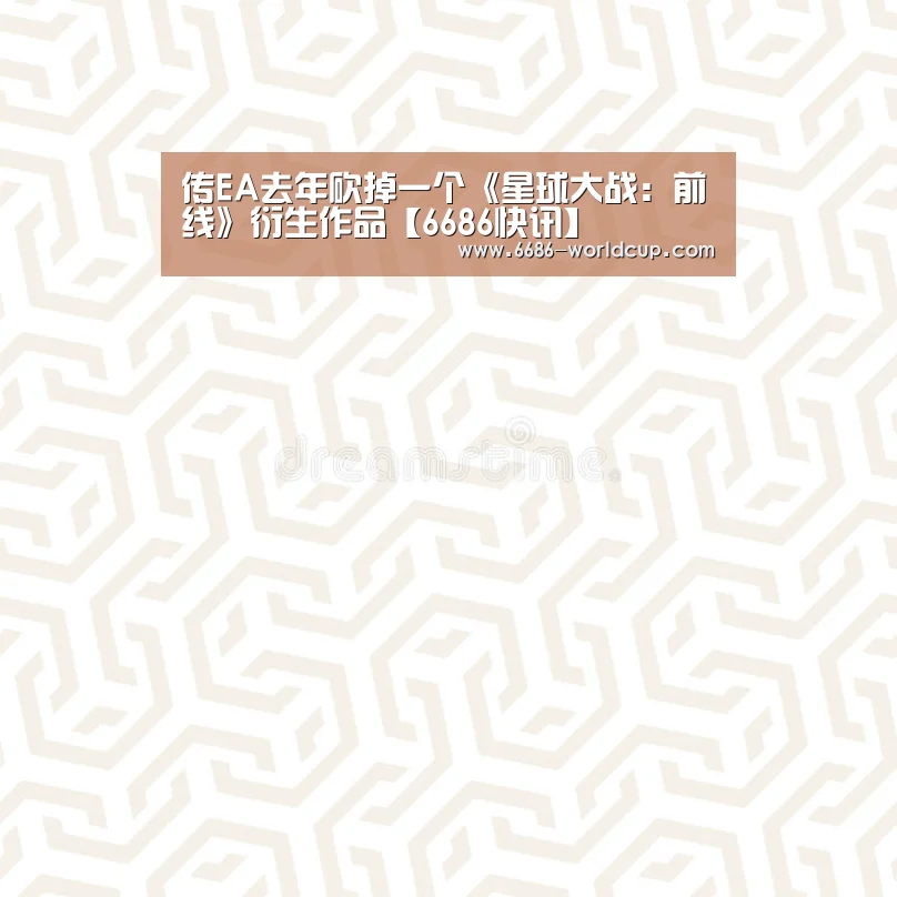 传EA去年砍掉一个《星球大战:前线》衍生作品【6686快讯】(图3) 6686聚合