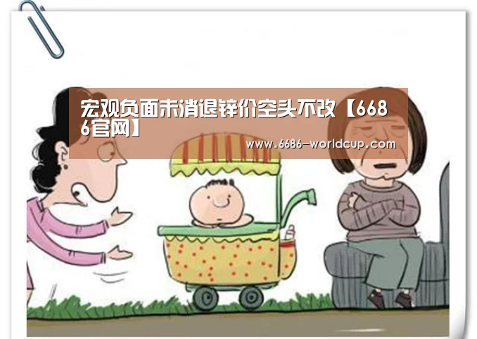 宏观负面未消退锌价空头不改【6686官网】(图2) 宏观负面未消退锌价空头不改【6686官网】(图2)