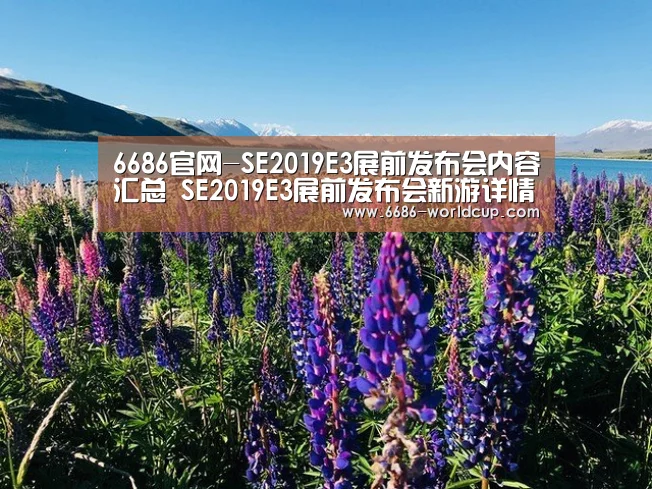 6686官网-SE2019E3展前发布会内容汇总 SE2019E3展前发布会新游详情(图1) 6686官网