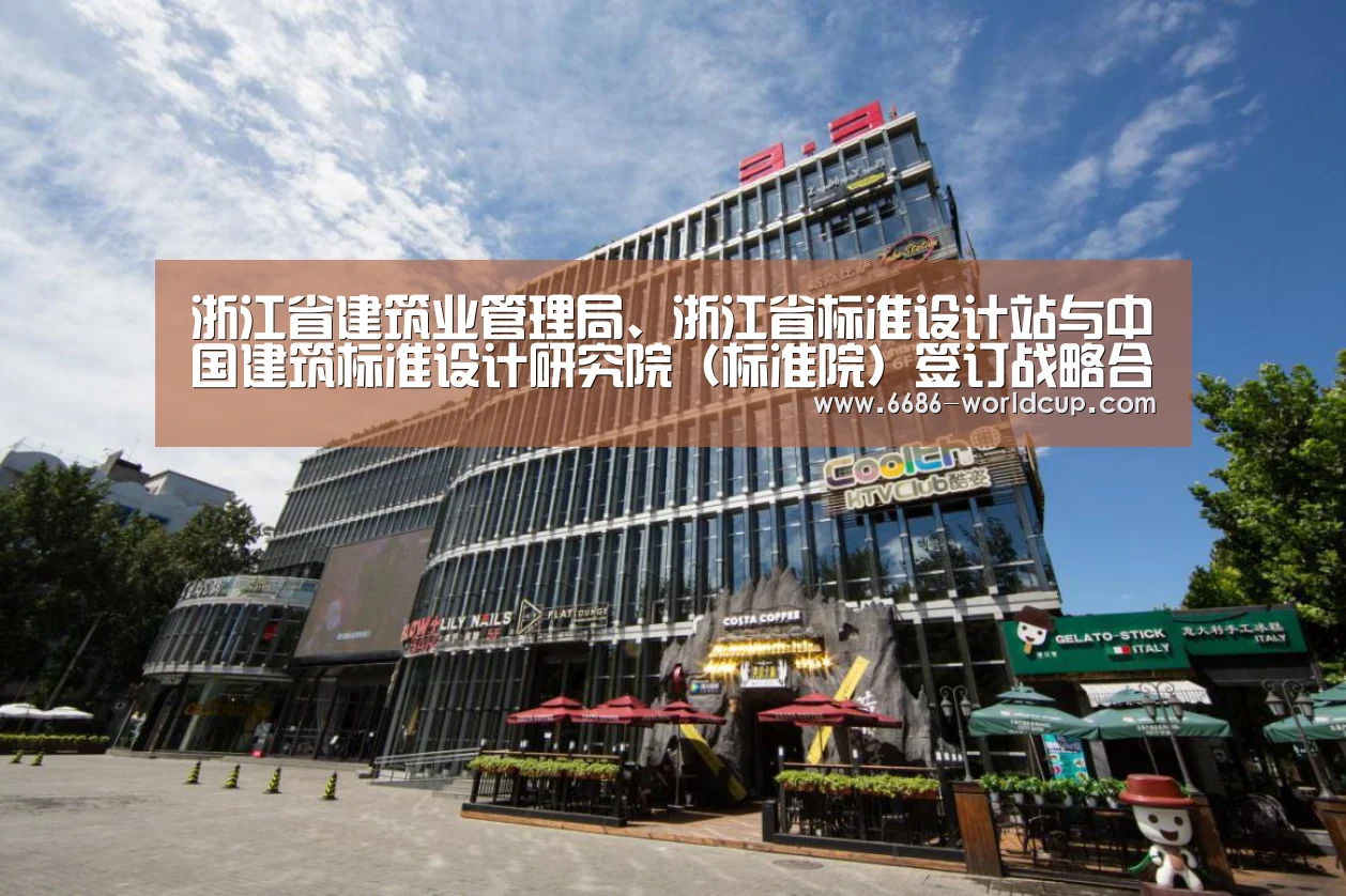 浙江省建筑业管理局、浙江省标准设计站与中国建筑标准设计研究院(标准院)签订战略合作协议‘6686聚合’(图1) 浙江省建筑业管理局、浙江省标准设计站与中国建筑标准设计研究院(标准院)签订战略合作协议‘6686聚合’(图1)