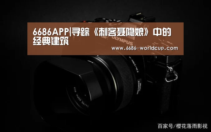 6686APP|寻踪《刺客聂隐娘》中的经典建筑(图3) 6686APP|寻踪《刺客聂隐娘》中的经典建筑(图3)